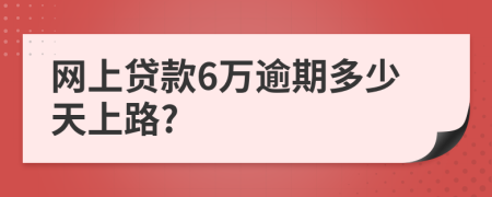 网上贷款6万逾期多少天上路?