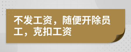 不发工资，随便开除员工，克扣工资