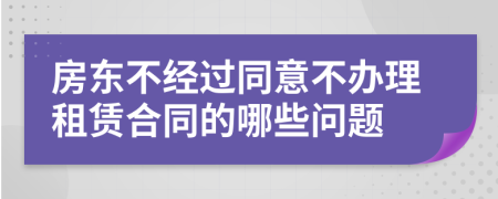 房东不经过同意不办理租赁合同的哪些问题