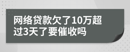 网络贷款欠了10万超过3天了要催收吗