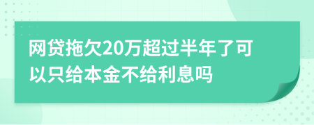 网贷拖欠20万超过半年了可以只给本金不给利息吗