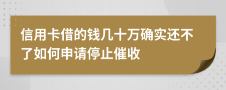 信用卡借的钱几十万确实还不了如何申请停止催收