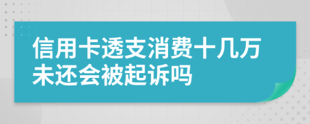 信用卡透支消费十几万未还会被起诉吗