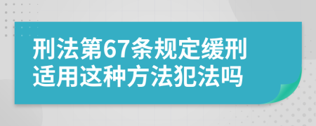 刑法第67条规定缓刑适用这种方法犯法吗