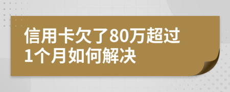 信用卡欠了80万超过1个月如何解决