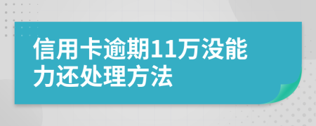 信用卡逾期11万没能力还处理方法