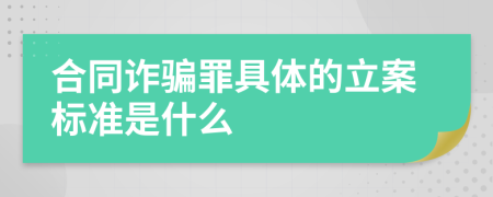 合同诈骗罪具体的立案标准是什么