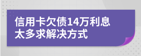 信用卡欠债14万利息太多求解决方式