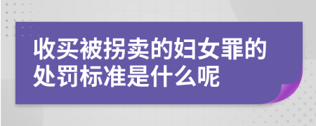 收买被拐卖的妇女罪的处罚标准是什么呢