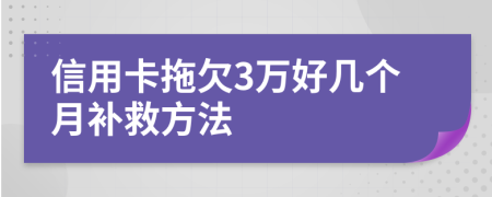 信用卡拖欠3万好几个月补救方法