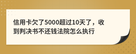 信用卡欠了5000超过10天了，收到判决书不还钱法院怎么执行