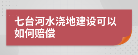 七台河水浇地建设可以如何赔偿