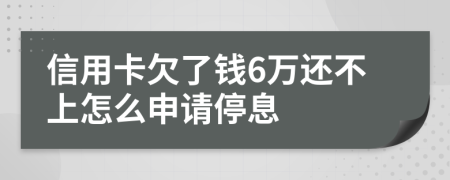 信用卡欠了钱6万还不上怎么申请停息