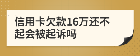 信用卡欠款16万还不起会被起诉吗