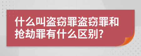 什么叫盗窃罪盗窃罪和抢劫罪有什么区别?