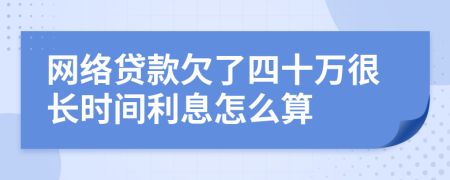 网络贷款欠了四十万很长时间利息怎么算