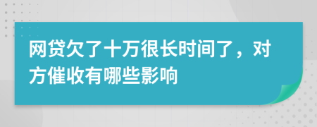 网贷欠了十万很长时间了，对方催收有哪些影响