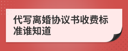 代写离婚协议书收费标准谁知道