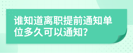 谁知道离职提前通知单位多久可以通知？