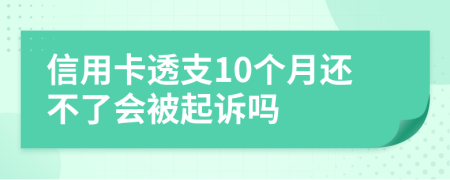 信用卡透支10个月还不了会被起诉吗