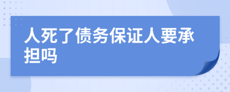 人死了债务保证人要承担吗