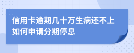 信用卡逾期几十万生病还不上如何申请分期停息