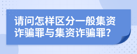 请问怎样区分一般集资诈骗罪与集资诈骗罪？