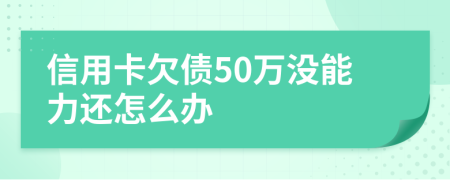 信用卡欠债50万没能力还怎么办