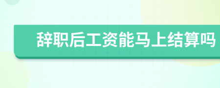 辞职后工资能马上结算吗