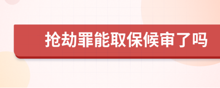 抢劫罪能取保候审了吗