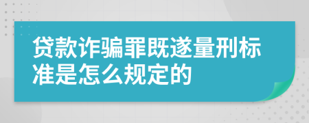 贷款诈骗罪既遂量刑标准是怎么规定的