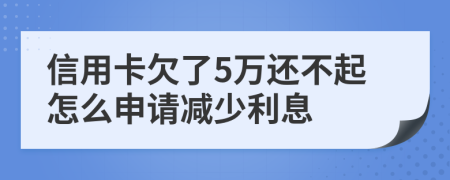 信用卡欠了5万还不起怎么申请减少利息