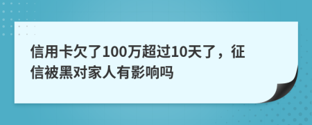 信用卡欠了100万超过10天了，征信被黑对家人有影响吗