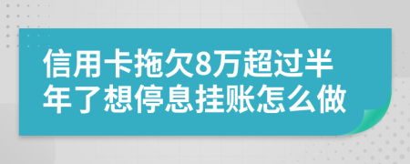 信用卡拖欠8万超过半年了想停息挂账怎么做