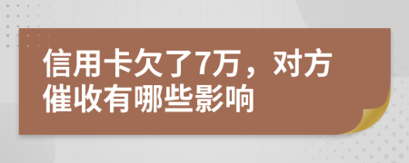 信用卡欠了7万，对方催收有哪些影响