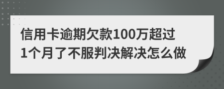 信用卡逾期欠款100万超过1个月了不服判决解决怎么做