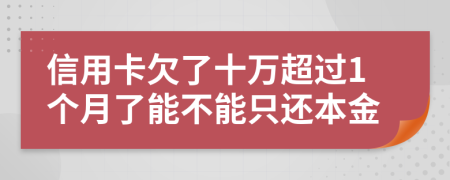 信用卡欠了十万超过1个月了能不能只还本金