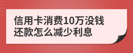 信用卡消费10万没钱还款怎么减少利息