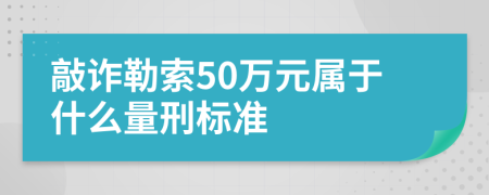 敲诈勒索50万元属于什么量刑标准