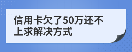 信用卡欠了50万还不上求解决方式
