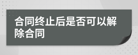 合同终止后是否可以解除合同