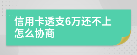 信用卡透支6万还不上怎么协商