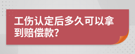 工伤认定后多久可以拿到赔偿款？