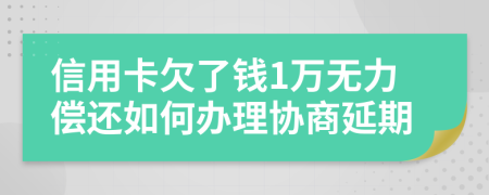 信用卡欠了钱1万无力偿还如何办理协商延期