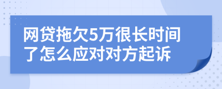 网贷拖欠5万很长时间了怎么应对对方起诉