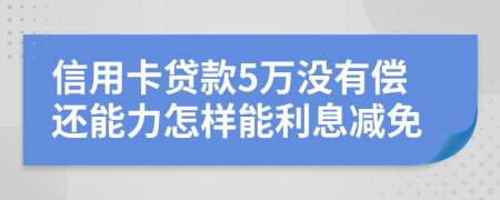 信用卡贷款5万没有偿还能力怎样能利息减免