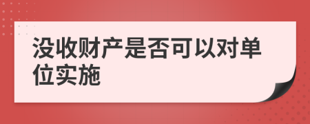 没收财产是否可以对单位实施