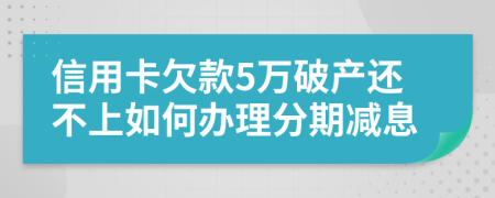 信用卡欠款5万破产还不上如何办理分期减息