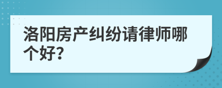 洛阳房产纠纷请律师哪个好？