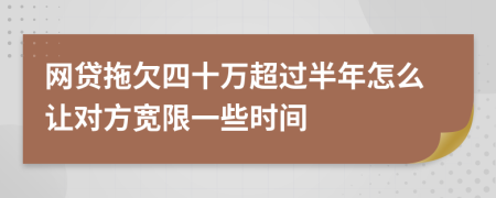 网贷拖欠四十万超过半年怎么让对方宽限一些时间